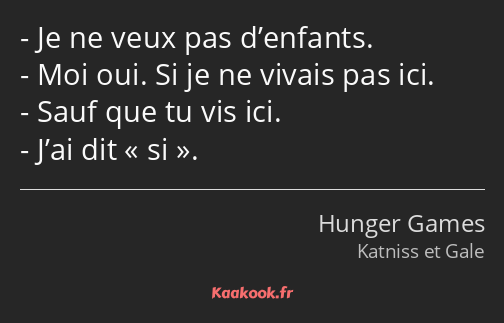 Je ne veux pas d’enfants. Moi oui. Si je ne vivais pas ici. Sauf que tu vis ici. J’ai dit si.