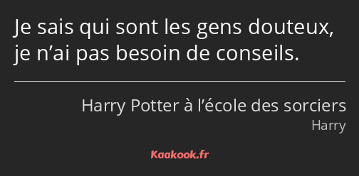 Je sais qui sont les gens douteux, je n’ai pas besoin de conseils.