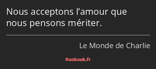 Nous acceptons l’amour que nous pensons mériter.