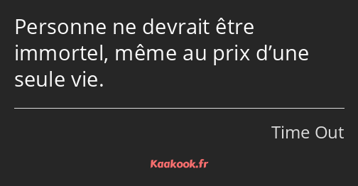 Personne ne devrait être immortel, même au prix d’une seule vie.