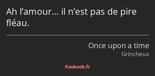 Ah l’amour… il n’est pas de pire fléau.