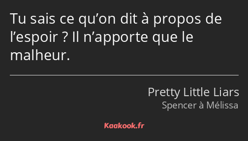 Tu sais ce qu’on dit à propos de l’espoir ? Il n’apporte que le malheur.