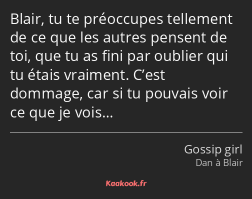 Blair, tu te préoccupes tellement de ce que les autres pensent de toi, que tu as fini par oublier…