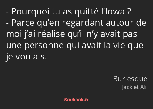 Pourquoi tu as quitté l’Iowa ? Parce qu’en regardant autour de moi j’ai réalisé qu’il n’y avait pas…