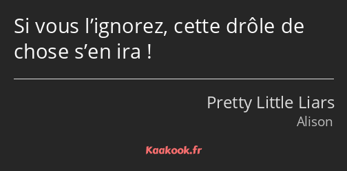 Si vous l’ignorez, cette drôle de chose s’en ira !