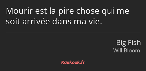 Mourir est la pire chose qui me soit arrivée dans ma vie.