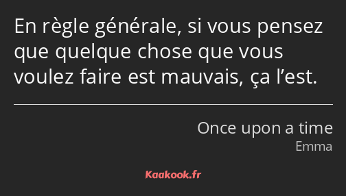 En règle générale, si vous pensez que quelque chose que vous voulez faire est mauvais, ça l’est.