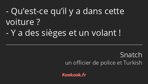 Qu’est-ce qu’il y a dans cette voiture ? Y a des sièges et un volant !