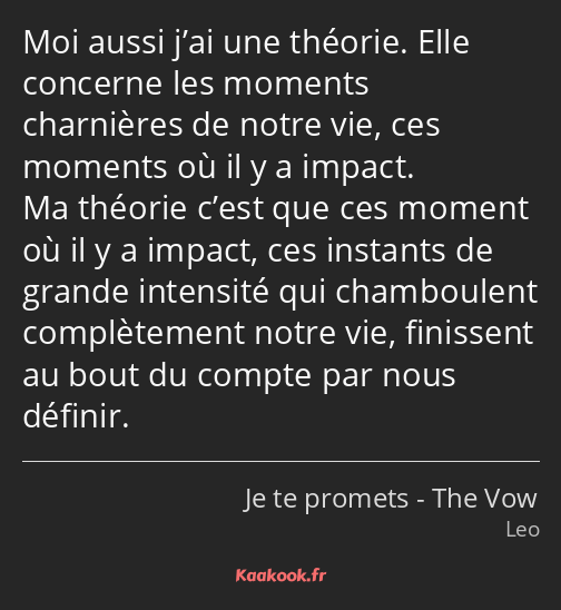Moi aussi j’ai une théorie. Elle concerne les moments charnières de notre vie, ces moments où il y…