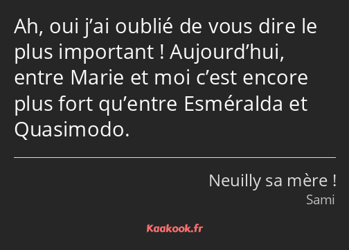 Ah, oui j’ai oublié de vous dire le plus important ! Aujourd’hui, entre Marie et moi c’est encore…