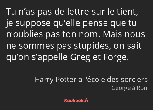 Tu n’as pas de lettre sur le tient, je suppose qu’elle pense que tu n’oublies pas ton nom. Mais…