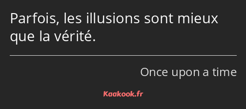 Parfois, les illusions sont mieux que la vérité.