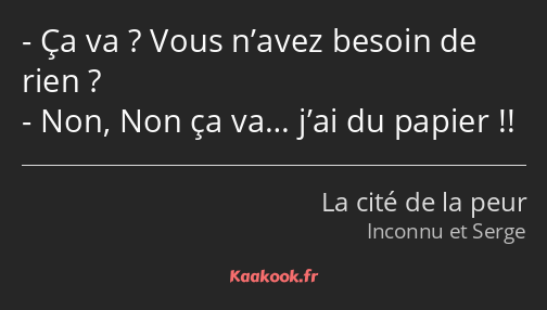 Ça va ? Vous n’avez besoin de rien ? Non, Non ça va… j’ai du papier !!