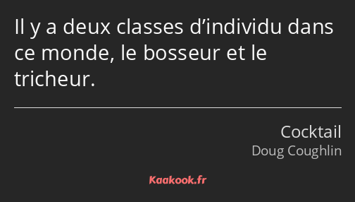 Il y a deux classes d’individu dans ce monde, le bosseur et le tricheur.