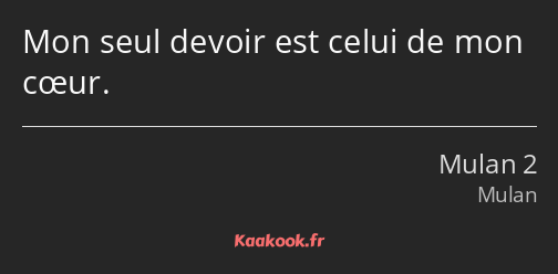 Mon seul devoir est celui de mon cœur.