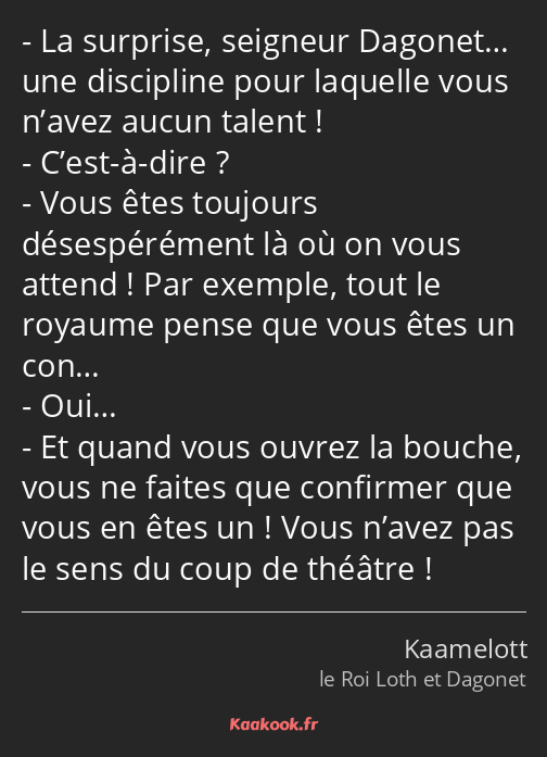 La surprise, seigneur Dagonet… une discipline pour laquelle vous n’avez aucun talent ! C’est-à-dire…