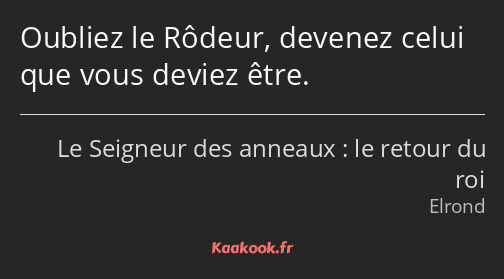 Oubliez le Rôdeur, devenez celui que vous deviez être.