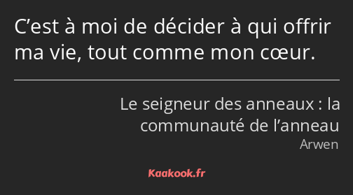 C’est à moi de décider à qui offrir ma vie, tout comme mon cœur.