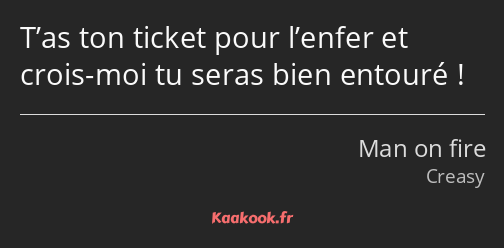 T’as ton ticket pour l’enfer et crois-moi tu seras bien entouré !