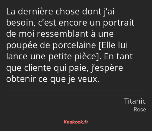 La dernière chose dont j’ai besoin, c’est encore un portrait de moi ressemblant à une poupée de…