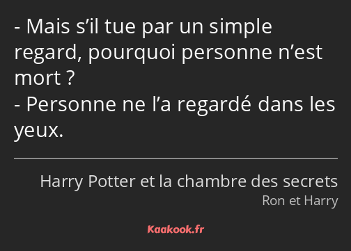 Mais s’il tue par un simple regard, pourquoi personne n’est mort ? Personne ne l’a regardé dans les…