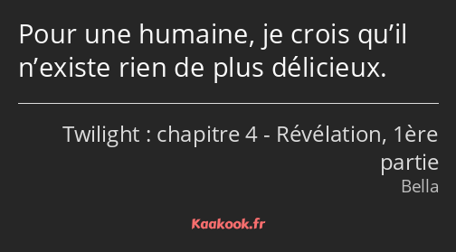 Pour une humaine, je crois qu’il n’existe rien de plus délicieux.