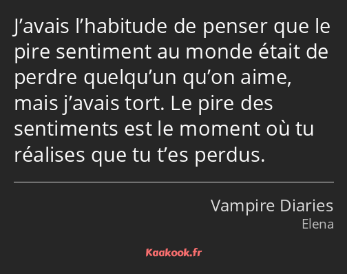 J’avais l’habitude de penser que le pire sentiment au monde était de perdre quelqu’un qu’on aime…