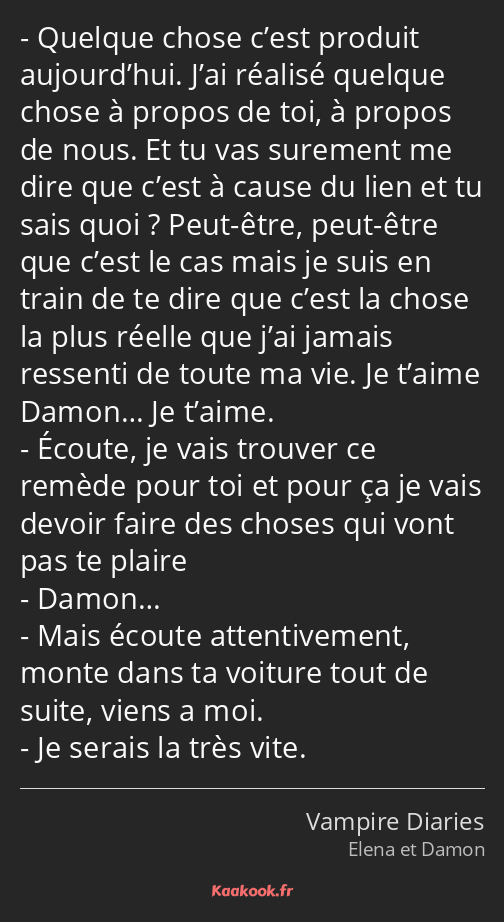 Quelque chose c’est produit aujourd’hui. J’ai réalisé quelque chose à propos de toi, à propos de…