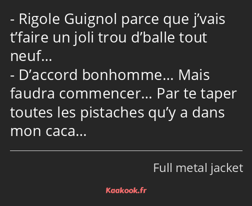 Rigole Guignol parce que j’vais t’faire un joli trou d’balle tout neuf… D’accord bonhomme… Mais…