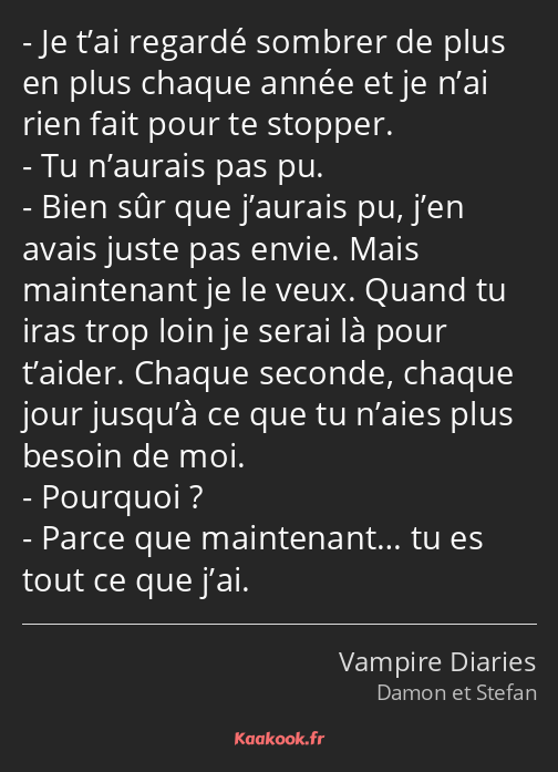 Je t’ai regardé sombrer de plus en plus chaque année et je n’ai rien fait pour te stopper. Tu…