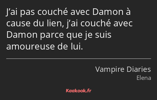 J’ai pas couché avec Damon à cause du lien, j’ai couché avec Damon parce que je suis amoureuse de…