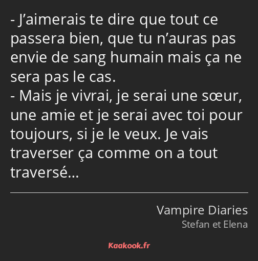 J’aimerais te dire que tout ce passera bien, que tu n’auras pas envie de sang humain mais ça ne…