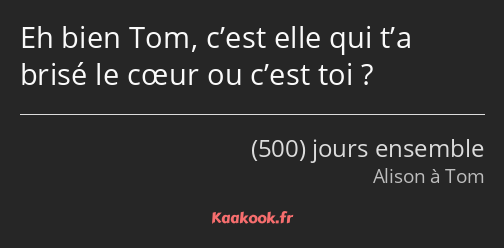 Eh bien Tom, c’est elle qui t’a brisé le cœur ou c’est toi ?