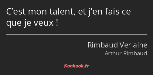 C’est mon talent, et j’en fais ce que je veux !