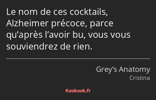 Le nom de ces cocktails, Alzheimer précoce, parce qu’après l’avoir bu, vous vous souviendrez de…