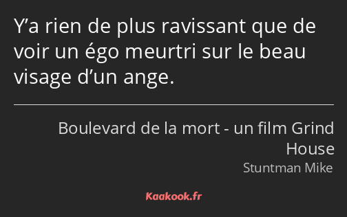 Y’a rien de plus ravissant que de voir un égo meurtri sur le beau visage d’un ange.