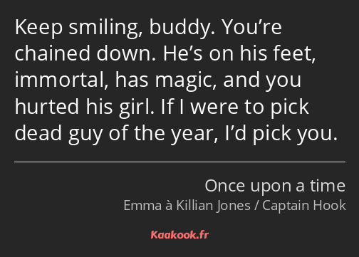 Keep smiling, buddy. You’re chained down. He’s on his feet, immortal, has magic, and you hurted his…