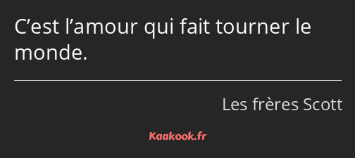 C’est l’amour qui fait tourner le monde.