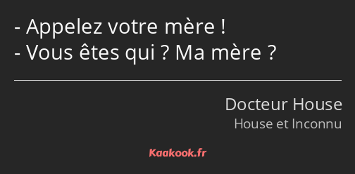 Appelez votre mère ! Vous êtes qui ? Ma mère ?