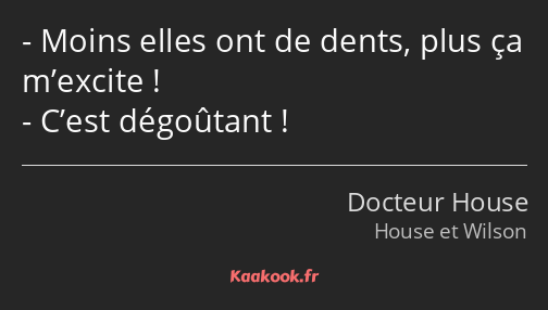 Moins elles ont de dents, plus ça m’excite ! C’est dégoûtant !