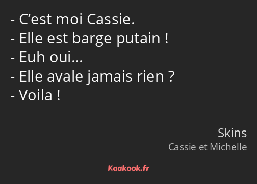 C’est moi Cassie. Elle est barge putain ! Euh oui… Elle avale jamais rien ? Voila !