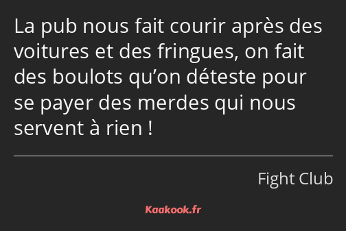 La pub nous fait courir après des voitures et des fringues, on fait des boulots qu’on déteste pour…