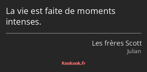 La vie est faite de moments intenses.