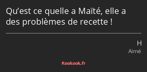 Qu’est ce quelle a Maïté, elle a des problèmes de recette !