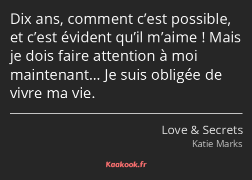 Dix ans, comment c’est possible, et c’est évident qu’il m’aime ! Mais je dois faire attention à moi…