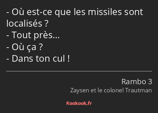 Où est-ce que les missiles sont localisés ? Tout près… Où ça ? Dans ton cul !