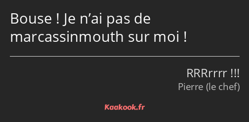 Bouse ! Je n’ai pas de marcassinmouth sur moi !