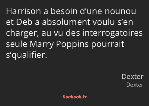 Harrison a besoin d’une nounou et Deb a absolument voulu s’en charger, au vu des interrogatoires…