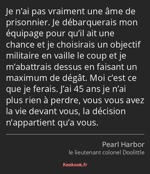 Je n’ai pas vraiment une âme de prisonnier. Je débarquerais mon équipage pour qu’il ait une chance…