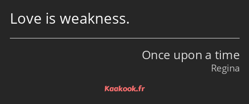 Love is weakness.